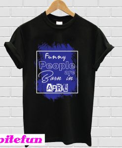 Funny people are born in April T-Shirt