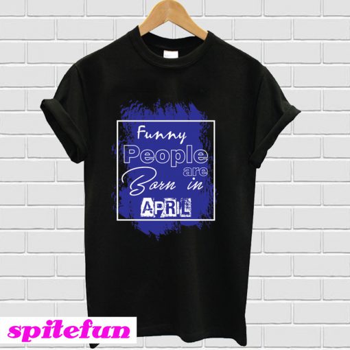Funny people are born in April T-Shirt