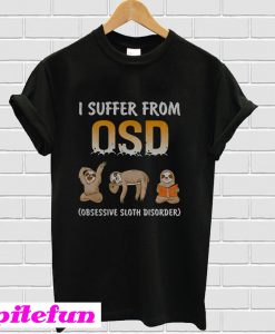Sloths I suffer from OSD Obsessive sloth disorder T-Shirt