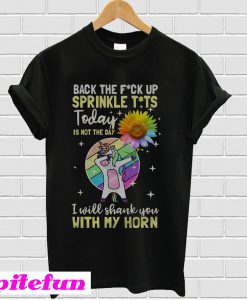 Unicorn Sunflower Back The Fuck Up Sprinkle Tits today is not the day T-Shirt