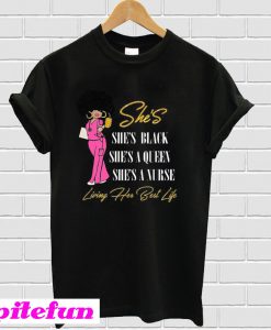 She’s she’s black she’s a queen she’s a nurse living her but life T-Shirt
