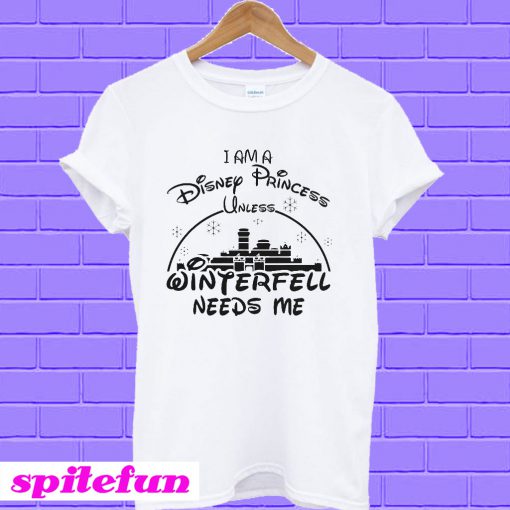 I Am A Disney Princess Unless Winterfell Needs Me T-shirt