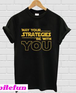 May your strategies be with you T-Shirt