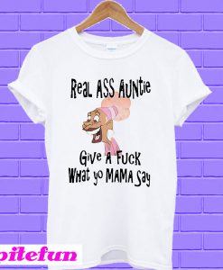 Real ass auntie give a fuck what yo mama say T-shirt