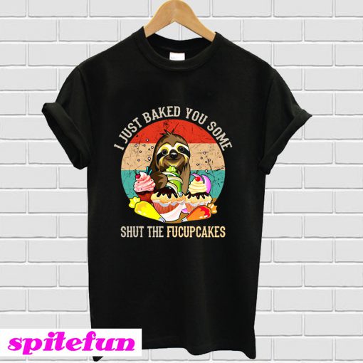 Sloth I just baked you some shut the fucupcakes sunset T-Shirt