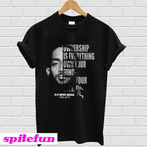 Ownership is everything own your mind mind your own rip Nipsey Hussle T-Shirt