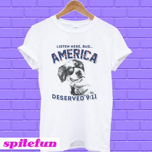 Listen here bud america deserved 9/11 T-shirt