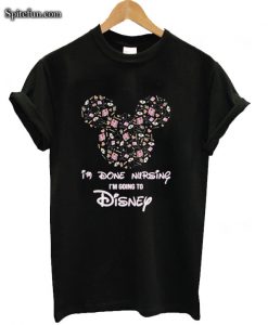 Mickey I'm Done Nursing I'm Going To Disney T-shirt