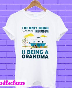The only thing I love more than camping is being a grandma T-shirt