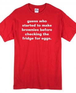 Guess Who Started To Make Brownies Before Checking T-Shirt