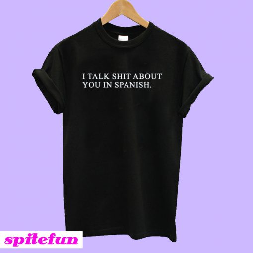 I Talk Shit About You In Spanish T-Shirt