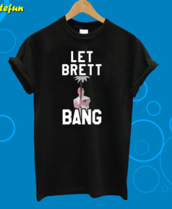Let Brett Bang T-Shirt