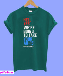 Hell Yes, We're Going To Take Your AR-15 Beto Orourke T-Shirt