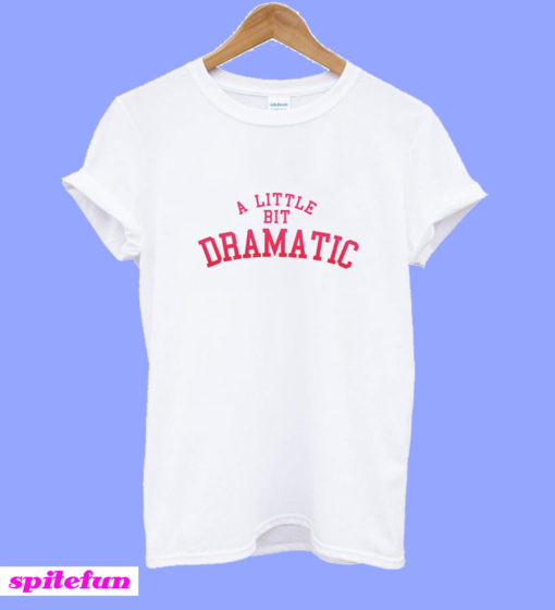 A Little Bit Dramatic T-Shirt