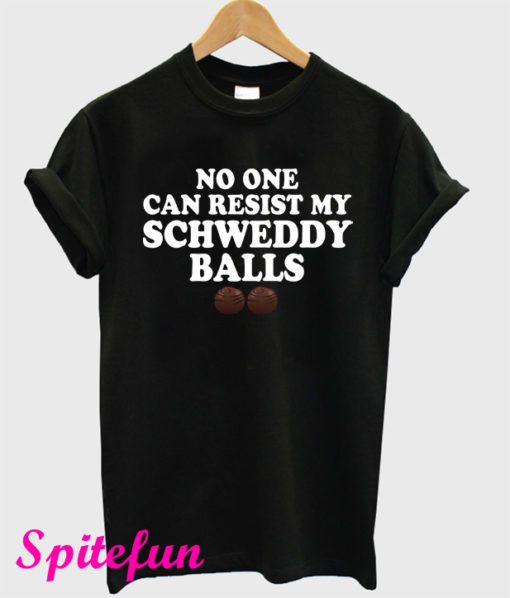 No One Can Resist My Schweddy Balls T-Shirt