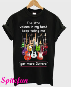 The Little Voices In My Head Keep Telling Me Get More Guitars T-Shirt