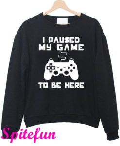 I Paused My Game To Be Here Sweatshirt