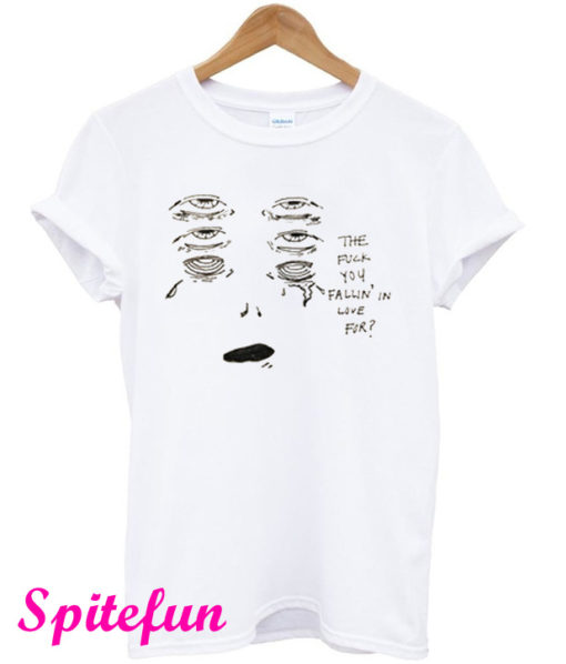 The Fuck You Falling in Love For T-Shirt