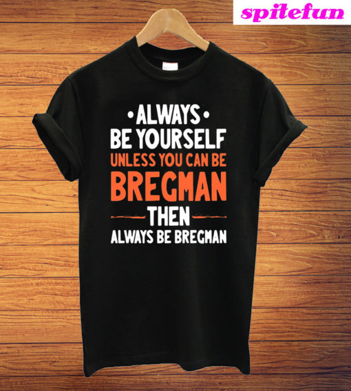 Always Be Yourself Unless You Can Be Bregman Then Always Be Bregman T-Shirt