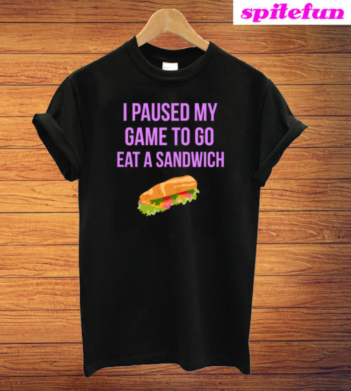 I Paused My Game To Go Eat A Sandwich T-Shirt