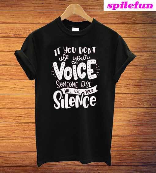 If You Don't Use Your Voice Someone Else Will Use Your Silence T-Shirt