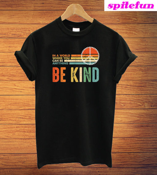 In A World Where You Can Be Anything Be Kind T-Shirt