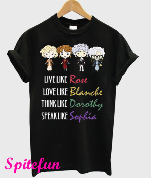 Live Like Rose Love Like Blanche Think Like Dorothy Speak Like Sophia T-Shirt