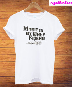 Music Is My Only Friend T-Shirt