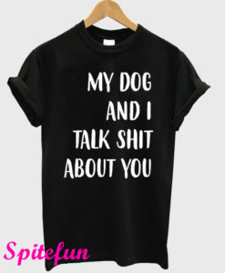 My Dog And I Talk Shit About You Black T-Shirt