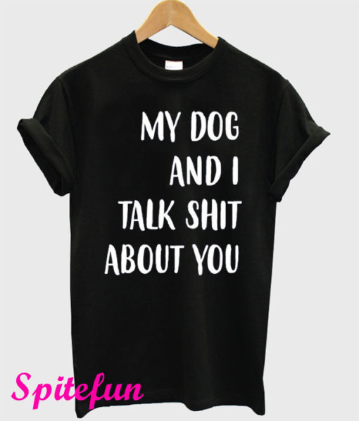 My Dog And I Talk Shit About You Black T-Shirt