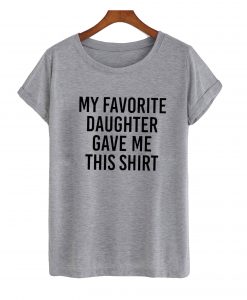 MY Favorite Daughter Gave Me This T-Shirt