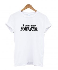 I Don’t Mind Straight People As Long As They Act Gay In Public T-Shirt