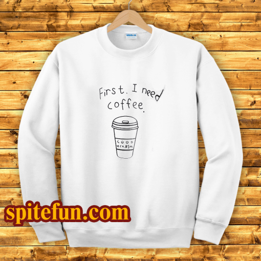 First I Need Coffee Good Hca Bim Sweatshirt
