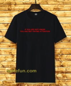 If You Are Not Angry T-Shirt