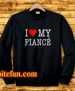 I Love My Fiance- Sweatshirt
