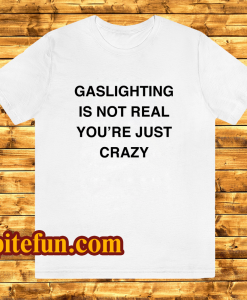 Gaslighting Is Not Real T-Shirt