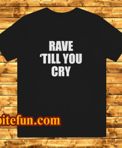 Rave Till You Cry T-Shirt
