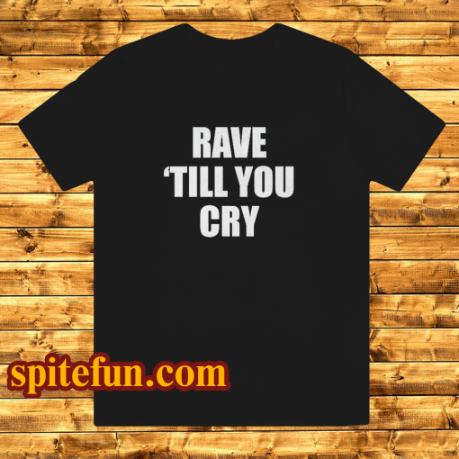 Rave Till You Cry T-Shirt