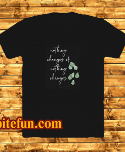 Nothing changes if nothing changes tshirt