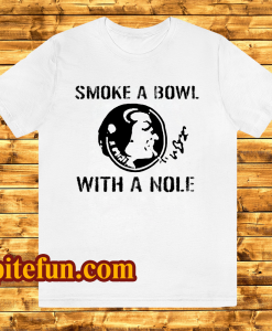 Smoke a Bowl With a Nole t shirt