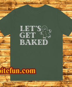 Lets Get Baked T Shirt