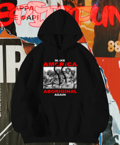 Make America Aboriginal Again Tee Hoodie TPKJ1