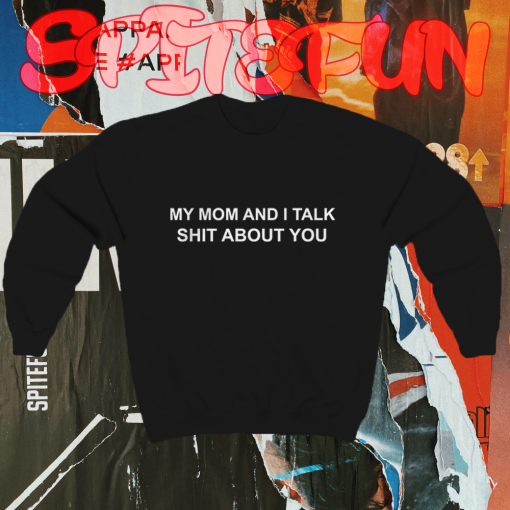 My Mom And I Talk Shit About You Sweatshirt TPKJ1