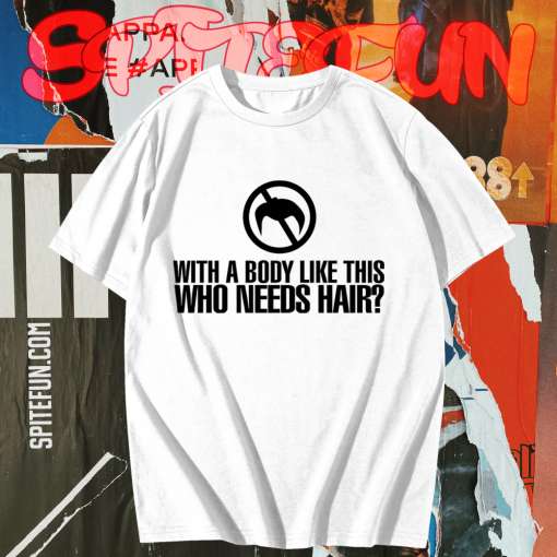 With a Body Like This Who Needs Hair T-shirt TPKJ1
