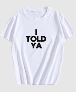 I TOLD YA T Shirt